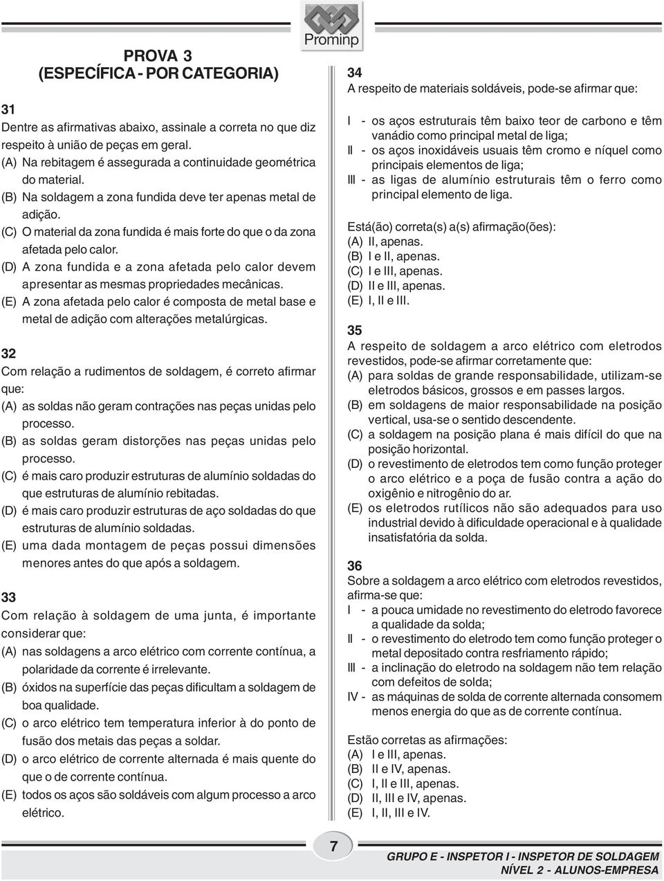 (C) O material da zona fundida é mais forte do que o da zona afetada pelo calor. (D) A zona fundida e a zona afetada pelo calor devem apresentar as mesmas propriedades mecânicas.