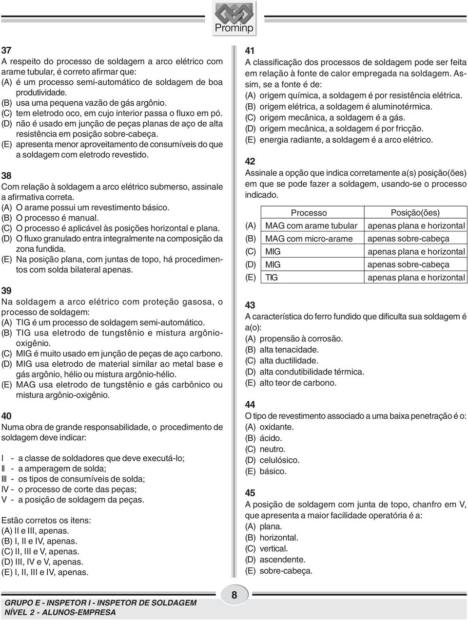 (E) apresenta menor aproveitamento de consumíveis do que a soldagem com eletrodo revestido. 38 Com relação à soldagem a arco elétrico submerso, assinale a afirmativa correta.