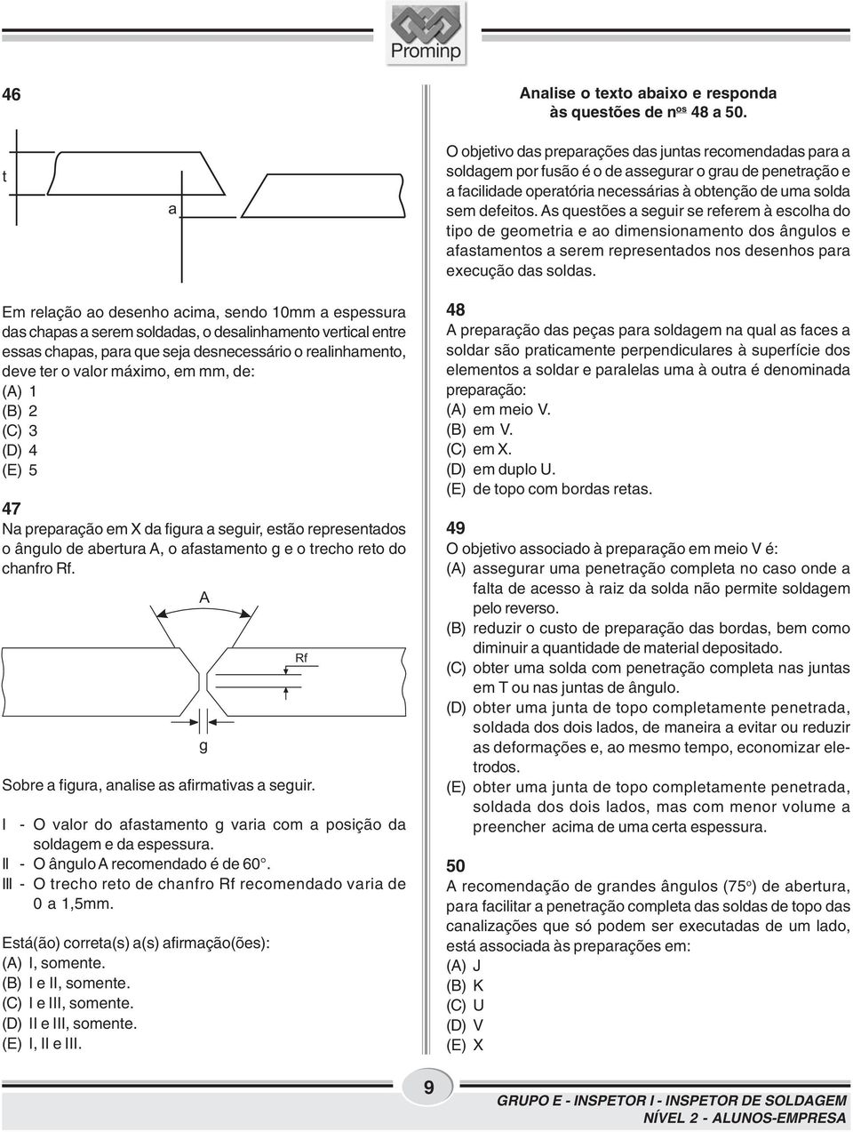 As questões a seguir se referem à escolha do tipo de geometria e ao dimensionamento dos ângulos e afastamentos a serem representados nos desenhos para execução das soldas.