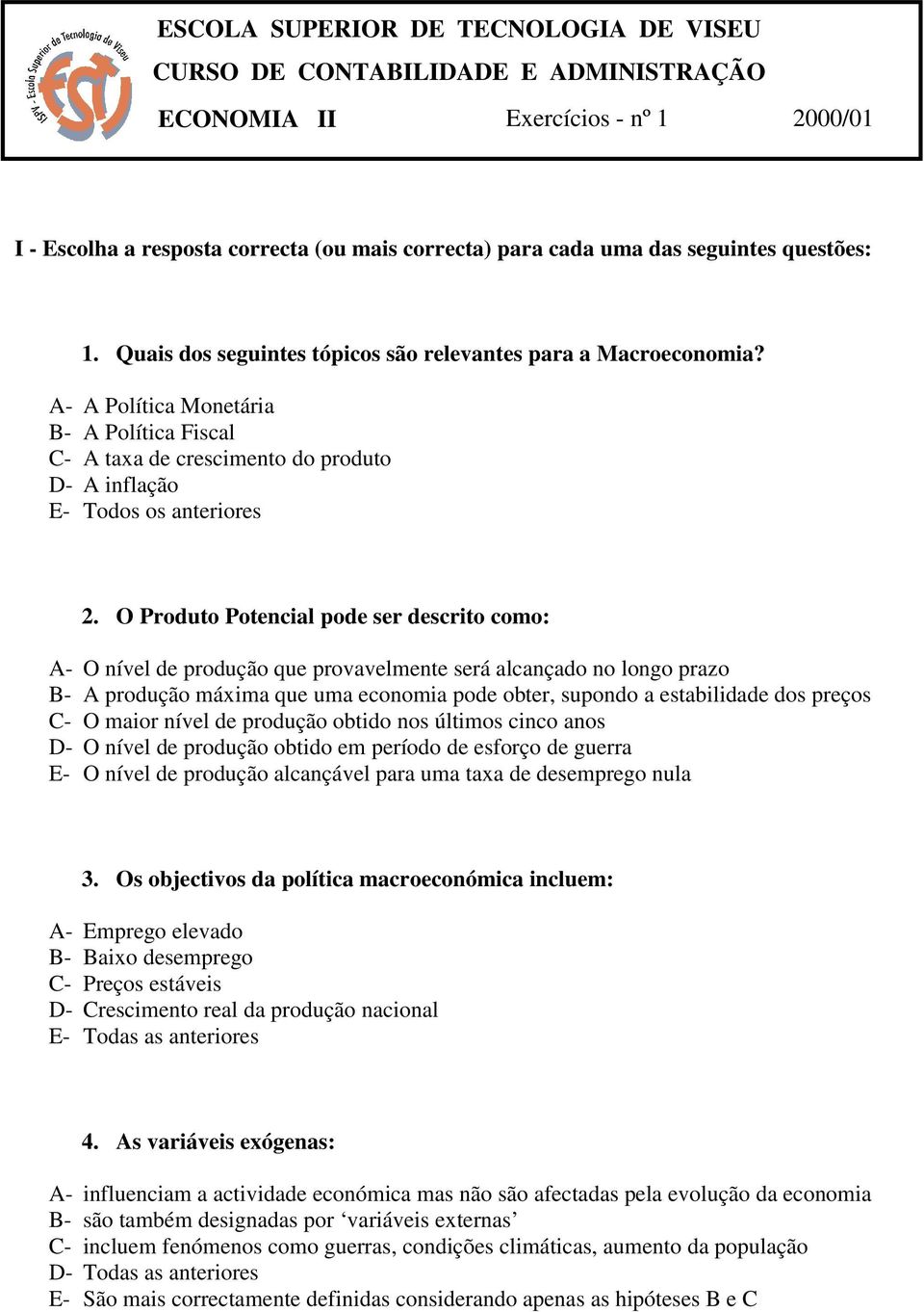 O Produto Potencial pode ser descrito como: A- O nível de produção que provavelmente será alcançado no longo prazo B- A produção máxima que uma economia pode obter, supondo a estabilidade dos preços