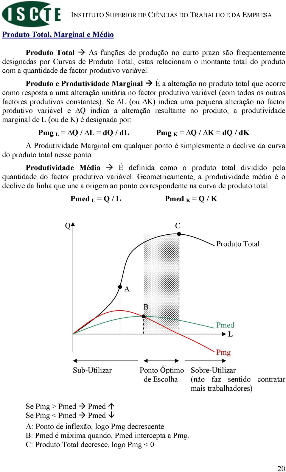 Produto e Produtividade Marginal É a alteração no produto total que ocorre como resposta a uma alteração unitária no factor produtivo variável (com todos os outros factores produtivos constantes).