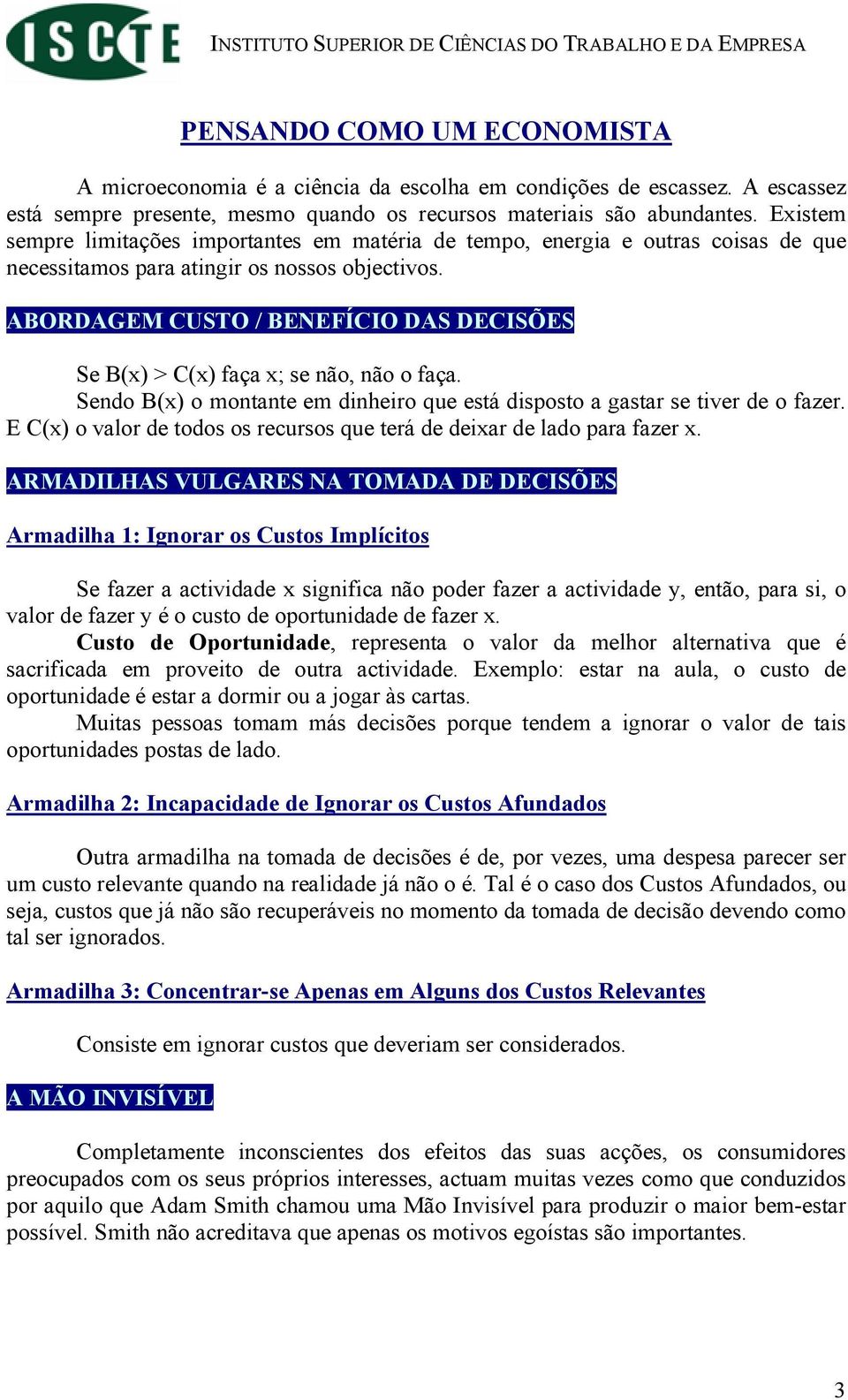 ABORDAGEM CUSTO / BENEFÍCIO DAS DECISÕES Se B(x) > C(x) faça x; se não, não o faça. Sendo B(x) o montante em dinheiro que está disposto a gastar se tiver de o fazer.