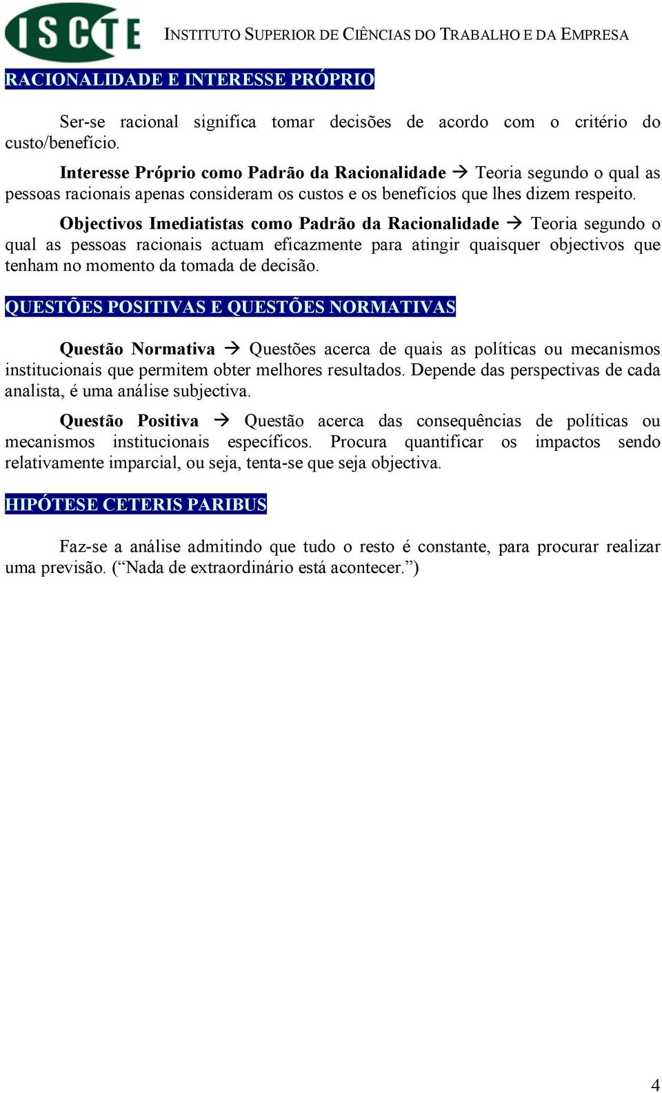 Objectivos Imediatistas como Padrão da Racionalidade Teoria segundo o qual as pessoas racionais actuam eficazmente para atingir quaisquer objectivos que tenham no momento da tomada de decisão.