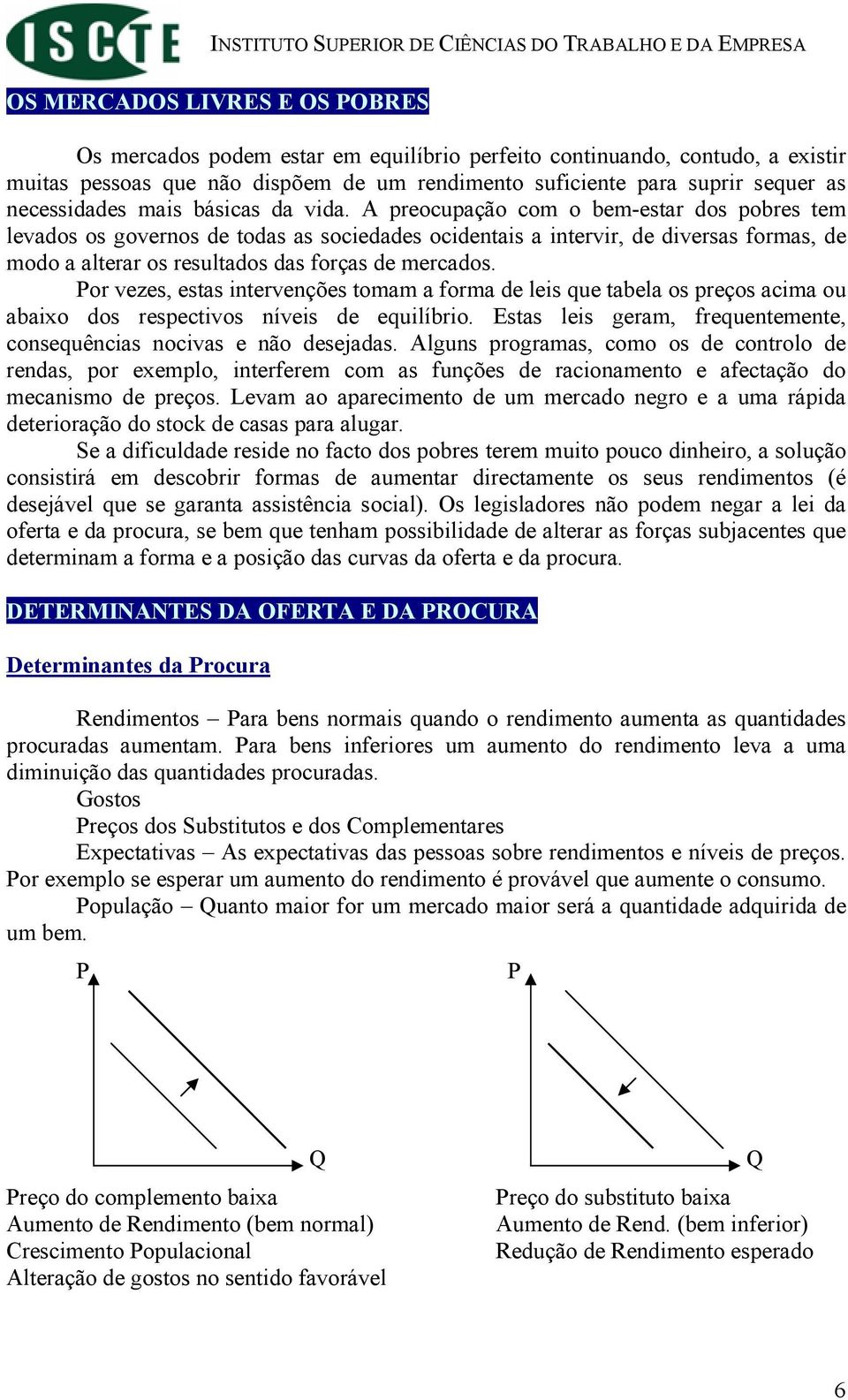 A preocupação com o bem-estar dos pobres tem levados os governos de todas as sociedades ocidentais a intervir, de diversas formas, de modo a alterar os resultados das forças de mercados.