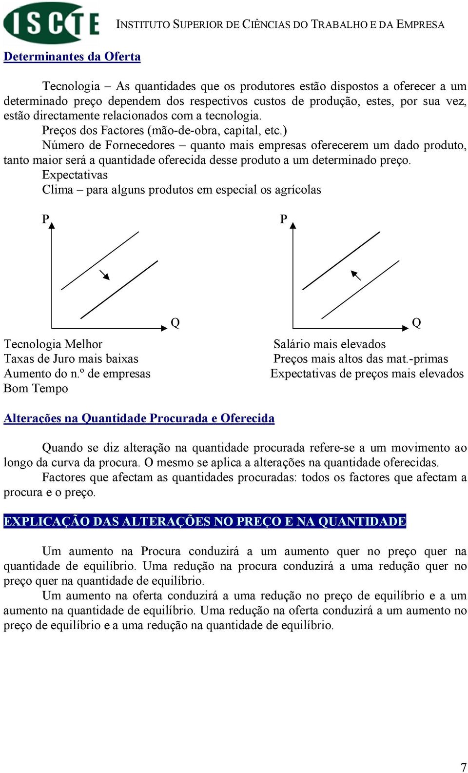 ) Número de Fornecedores quanto mais empresas oferecerem um dado produto, tanto maior será a quantidade oferecida desse produto a um determinado preço.