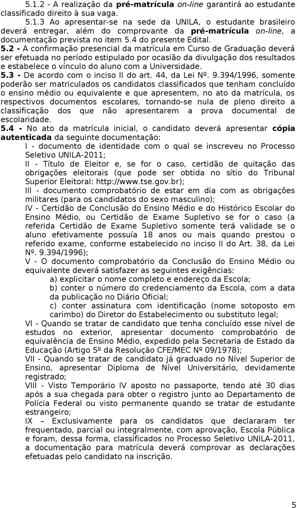 2 - A confirmação presencial da matrícula em Curso de Graduação deverá ser efetuada no período estipulado por ocasião da divulgação dos resultados e estabelece o vínculo do aluno com a Universidade.