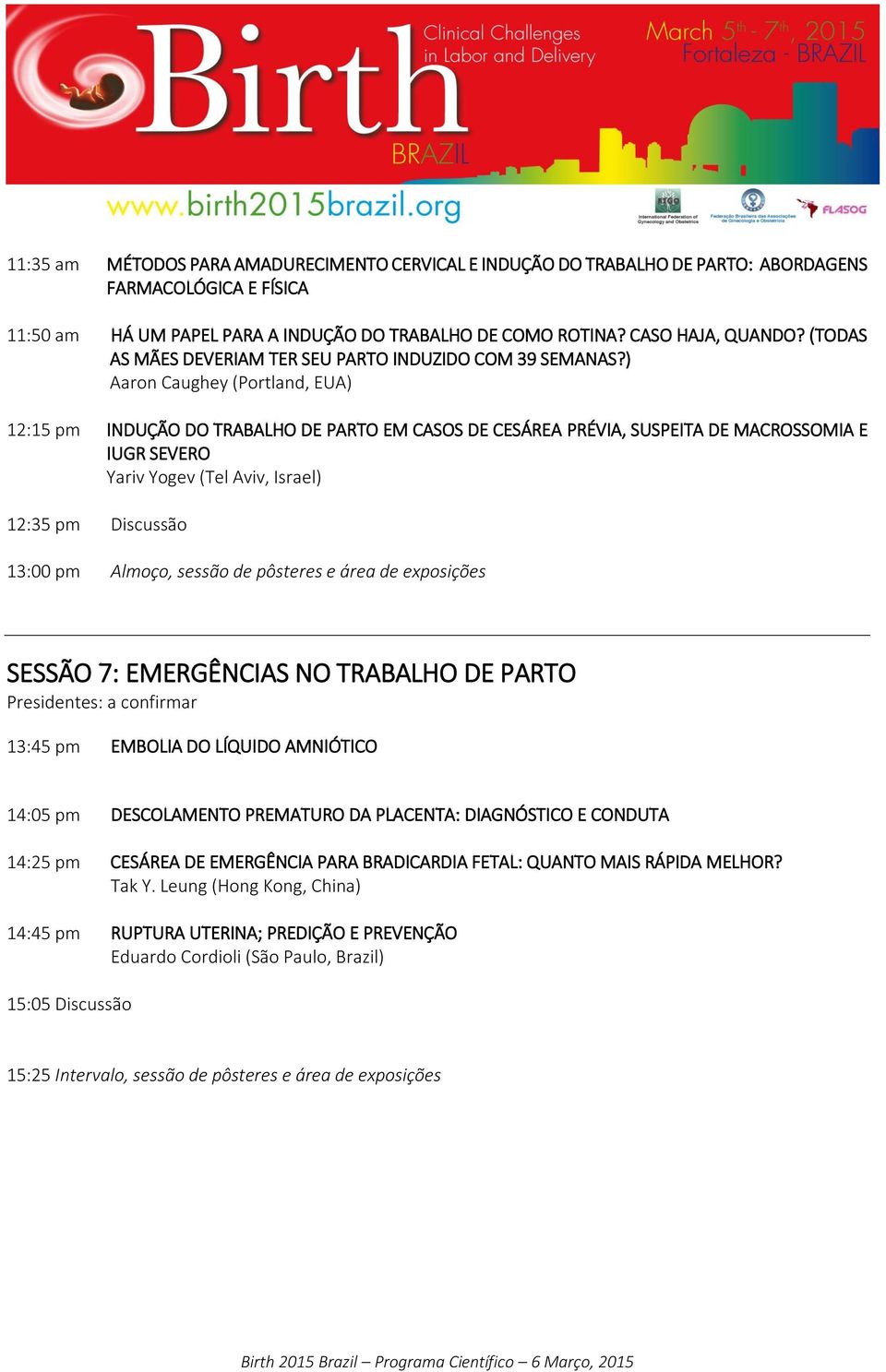 ) Aaron Caughey (Portland, EUA) 12:15 pm INDUÇÃO DO TRABALHO DE PARTO EM CASOS DE CESÁREA PRÉVIA, SUSPEITA DE MACROSSOMIA E IUGR SEVERO Yariv Yogev (Tel Aviv, Israel) 12:35 pm Discussão 13:00 pm