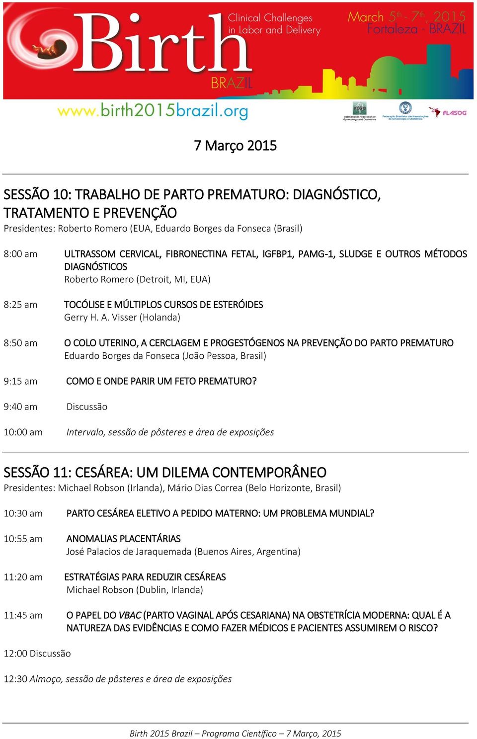 Visser (Holanda) 8:50 am O COLO UTERINO, A CERCLAGEM E PROGESTÓGENOS NA PREVENÇÃO DO PARTO PREMATURO Eduardo Borges da Fonseca (João Pessoa, Brasil) 9:15 am COMO E ONDE PARIR UM FETO PREMATURO?