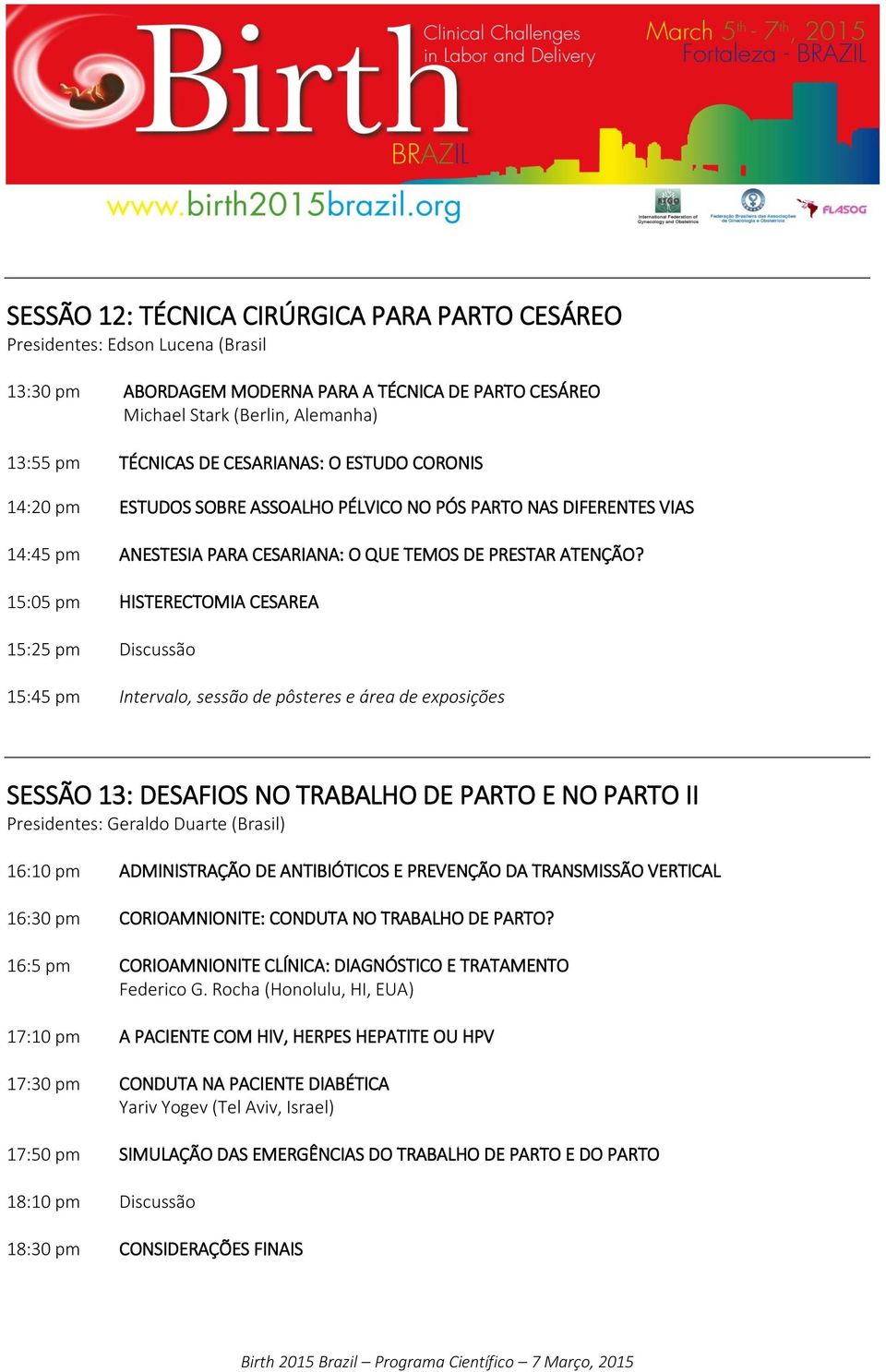 15:05 pm HISTERECTOMIA CESAREA 15:25 pm Discussão 15:45 pm Intervalo, sessão de pôsteres e área de exposições SESSÃO 13: DESAFIOS NO TRABALHO DE PARTO E NO PARTO II Presidentes: Geraldo Duarte