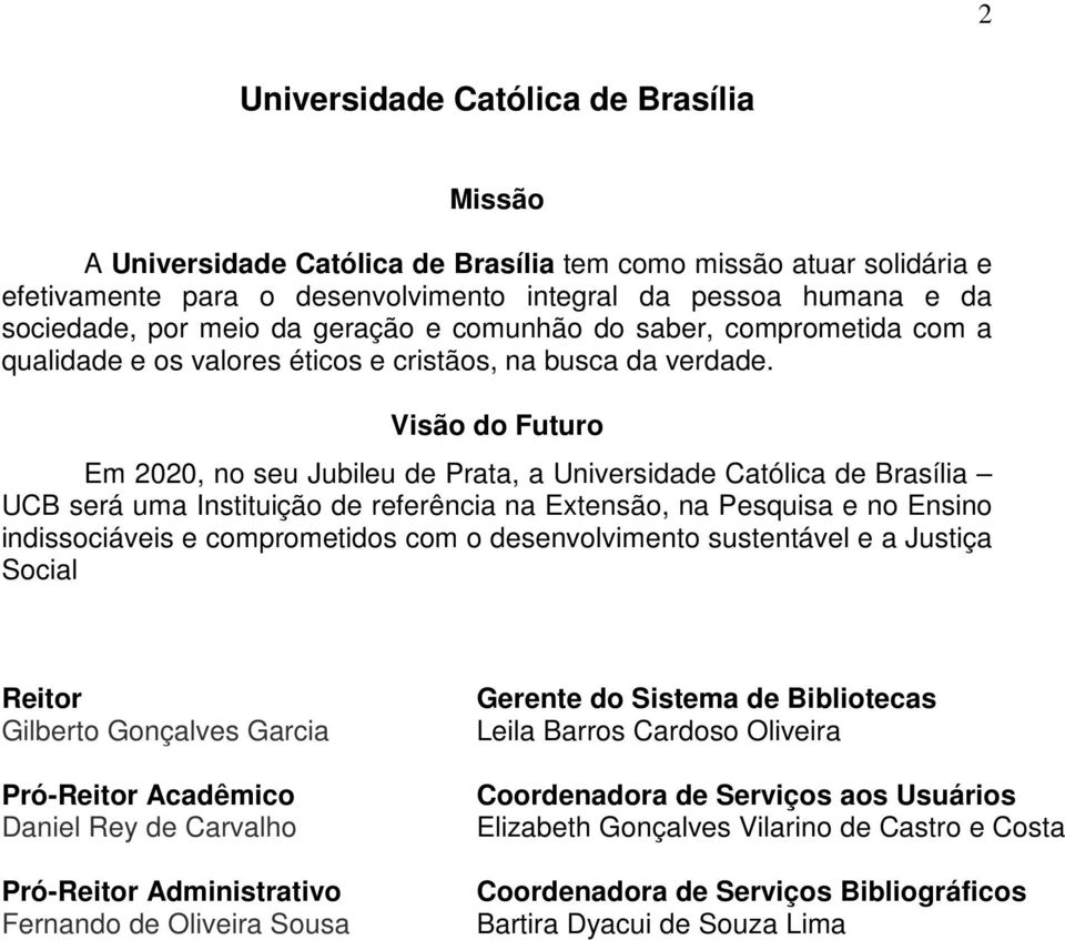 Visão do Futuro Em 2020, no seu Jubileu de Prata, a Universidade Católica de Brasília UCB será uma Instituição de referência na Extensão, na Pesquisa e no Ensino indissociáveis e comprometidos com o