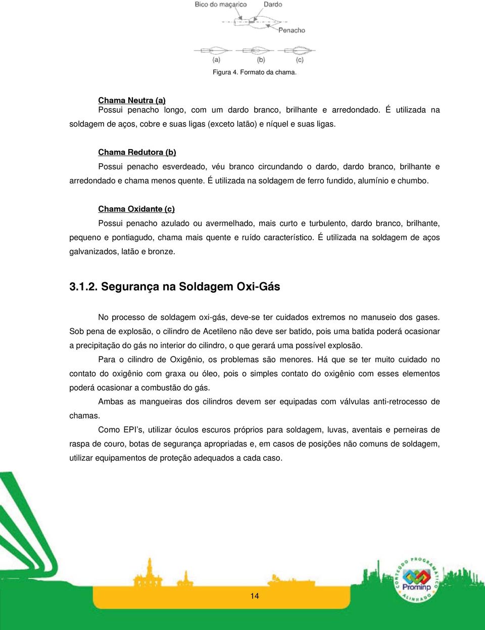 Chama Redutora (b) Possui penacho esverdeado, véu branco circundando o dardo, dardo branco, brilhante e arredondado e chama menos quente. É utilizada na soldagem de ferro fundido, alumínio e chumbo.