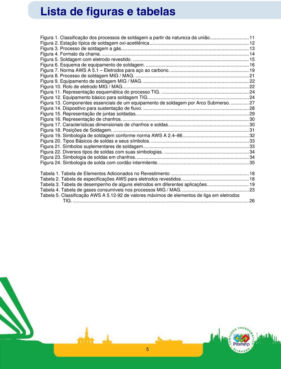 1 Eletrodos para aço ao carbono....19 Figura 8. Processo de soldagem MIG / MAG....21 Figura 9. Equipamento de soldagem MIG / MAG....22 Figura 10. Rolo de eletrodo MIG / MAG...22 Figura 11.