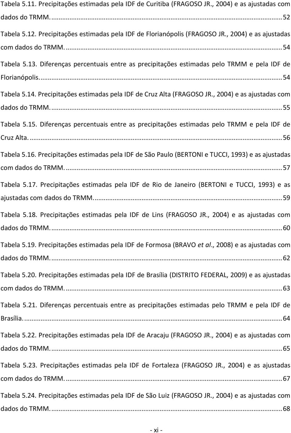 Precipitações estimadas pela IDF de Cruz Alta (FRAGOSO JR., 2004) e as ajustadas com dados do TRMM.... 55 Tabela 5.15.