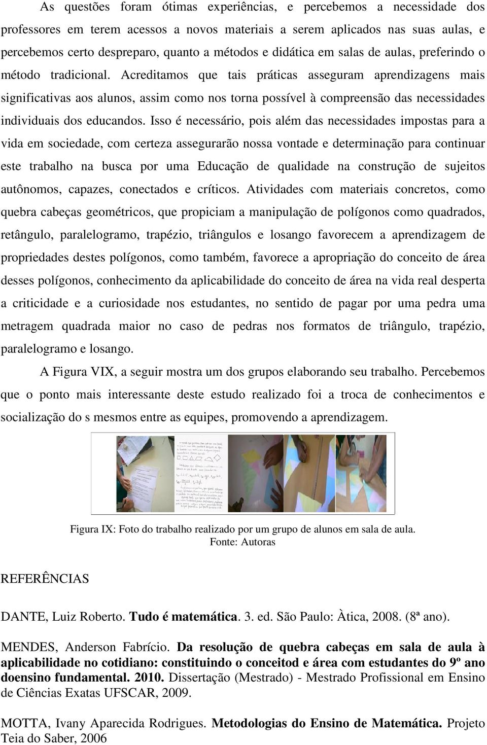 Acreditamos que tais práticas asseguram aprendizagens mais significativas aos alunos, assim como nos torna possível à compreensão das necessidades individuais dos educandos.