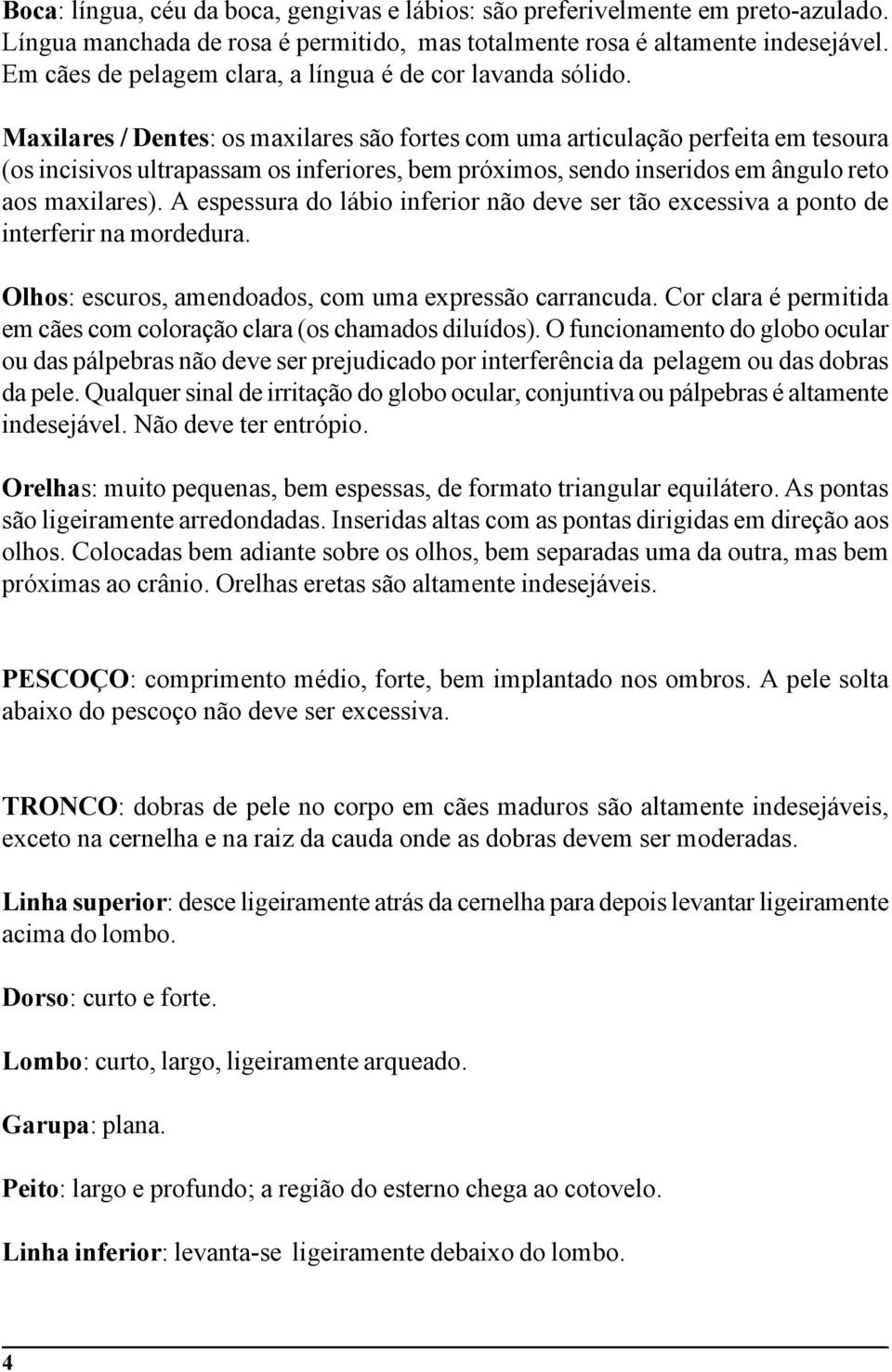 Maxilares / Dentes: os maxilares são fortes com uma articulação perfeita em tesoura (os incisivos ultrapassam os inferiores, bem próximos, sendo inseridos em ângulo reto aos maxilares).