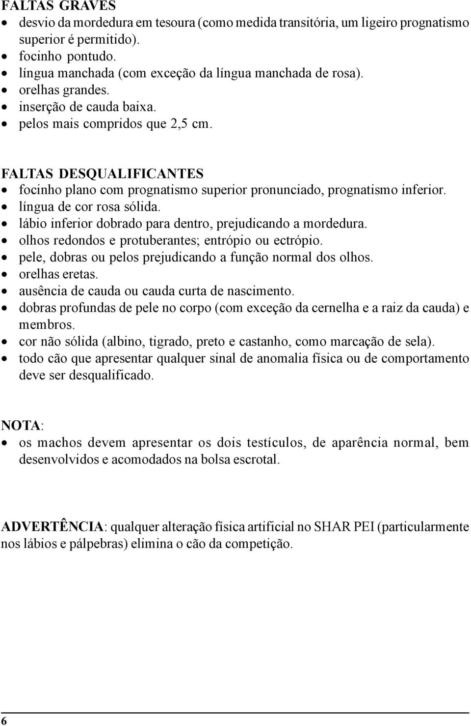 lábio inferior dobrado para dentro, prejudicando a mordedura. olhos redondos e protuberantes; entrópio ou ectrópio. pele, dobras ou pelos prejudicando a função normal dos olhos. orelhas eretas.