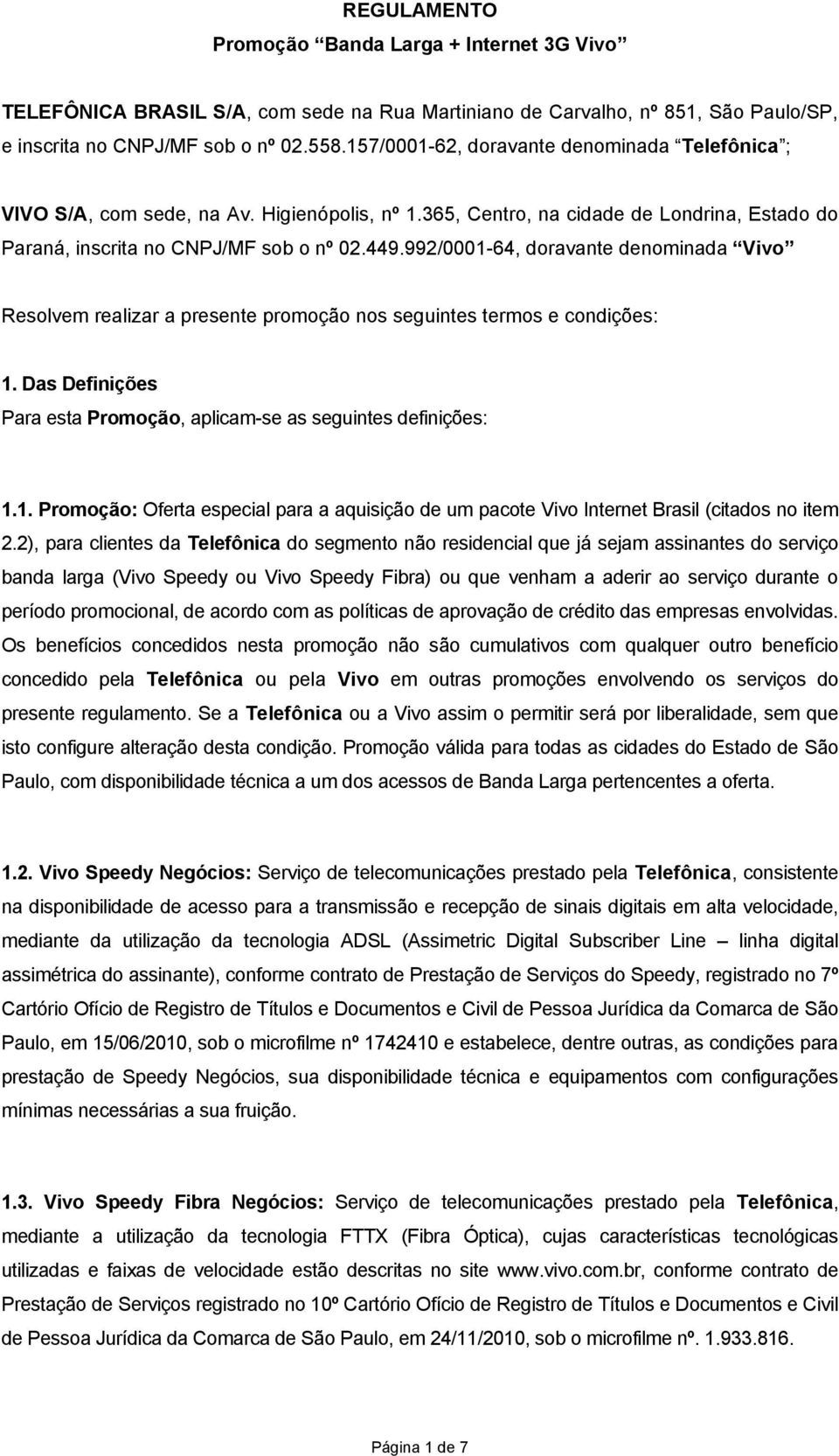 992/0001-64, doravante denominada Vivo Resolvem realizar a presente promoção nos seguintes termos e condições: 1. Das Definições Para esta Promoção, aplicam-se as seguintes definições: 1.1. Promoção: Oferta especial para a aquisição de um pacote Vivo Internet Brasil (citados no item 2.