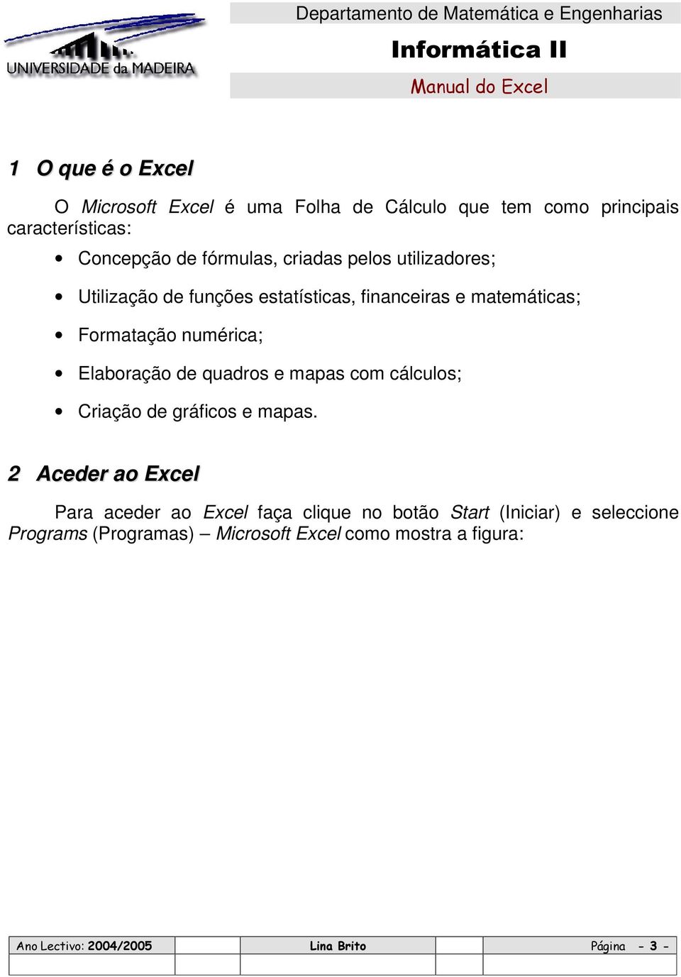 numérica; Elaboração de quadros e mapas com cálculos; Criação de gráficos e mapas.