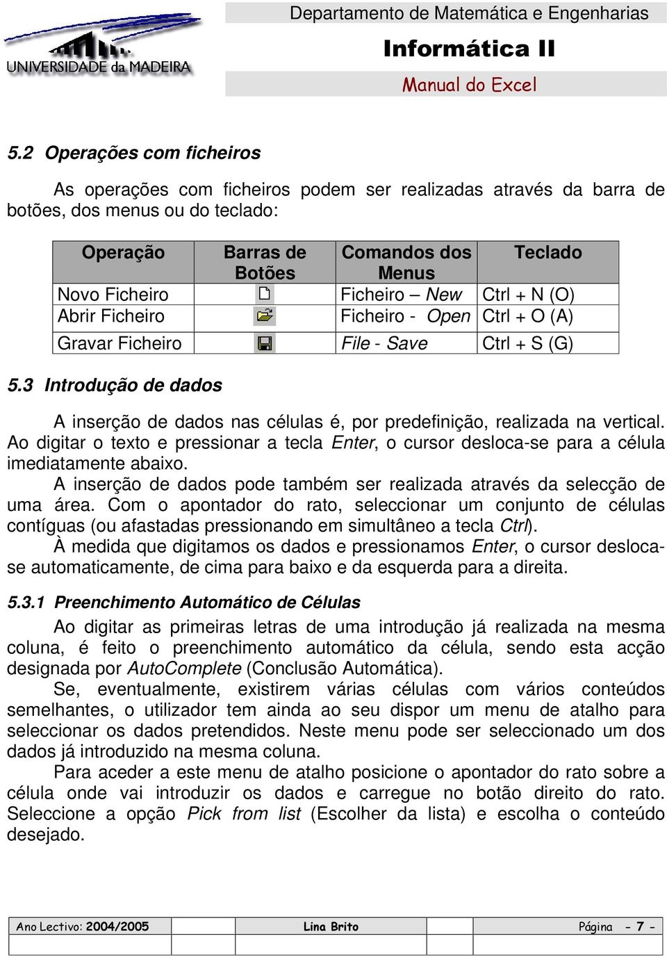 3 Introdução de dados A inserção de dados nas células é, por predefinição, realizada na vertical. Ao digitar o texto e pressionar a tecla Enter, o cursor desloca-se para a célula imediatamente abaixo.