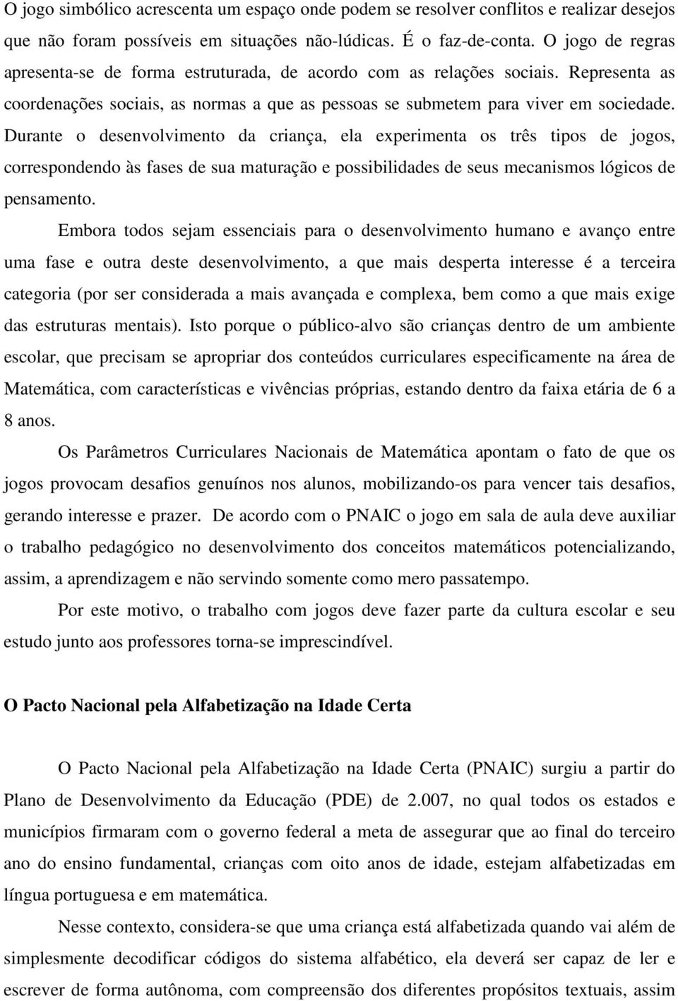 Durante o desenvolvimento da criança, ela experimenta os três tipos de jogos, correspondendo às fases de sua maturação e possibilidades de seus mecanismos lógicos de pensamento.