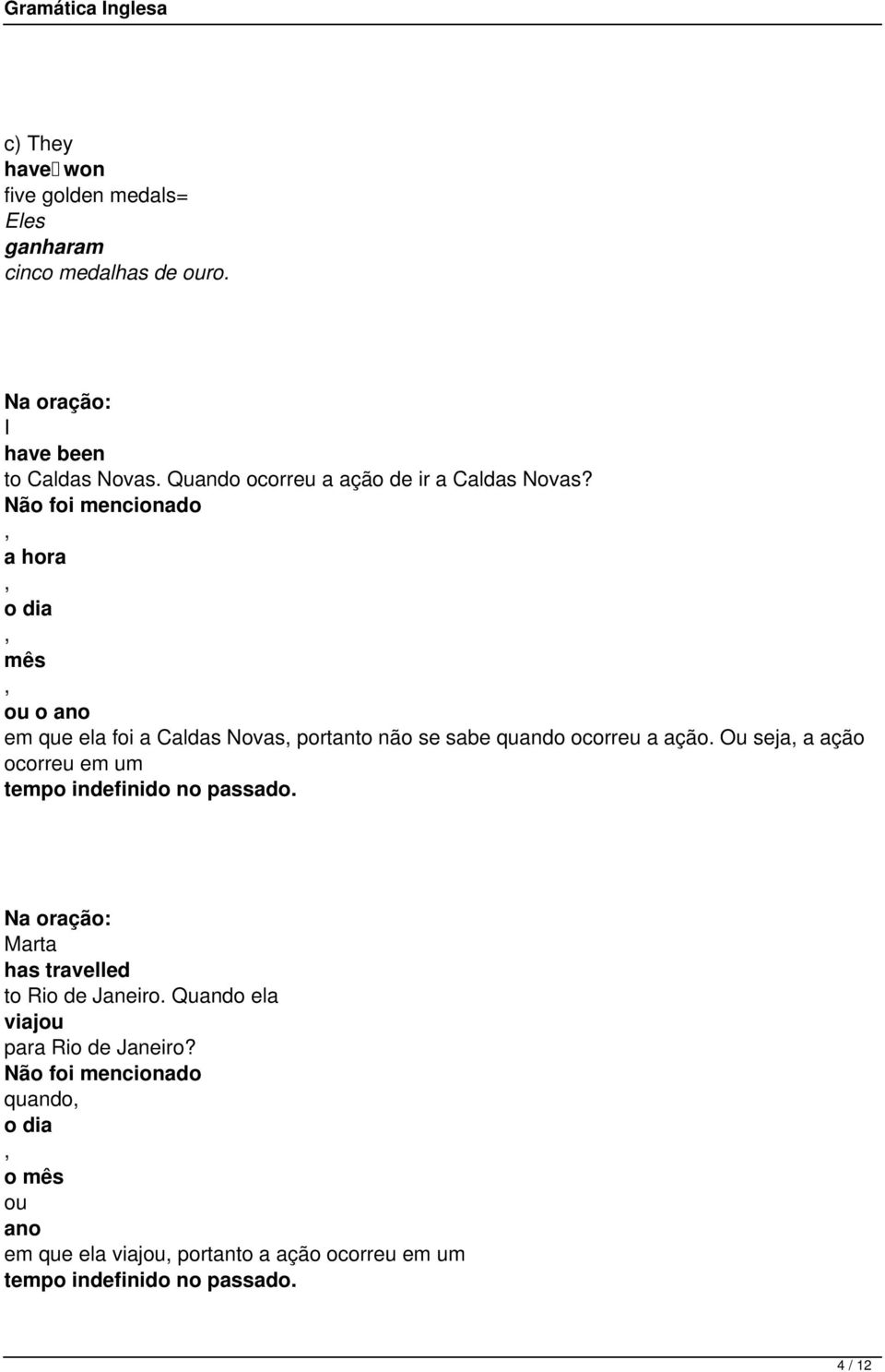 Não foi mencionado, a hora, o dia, mês, ou o ano em que ela foi a Caldas Novas, portanto não se sabe quando ocorreu a ação Ou seja, a ação