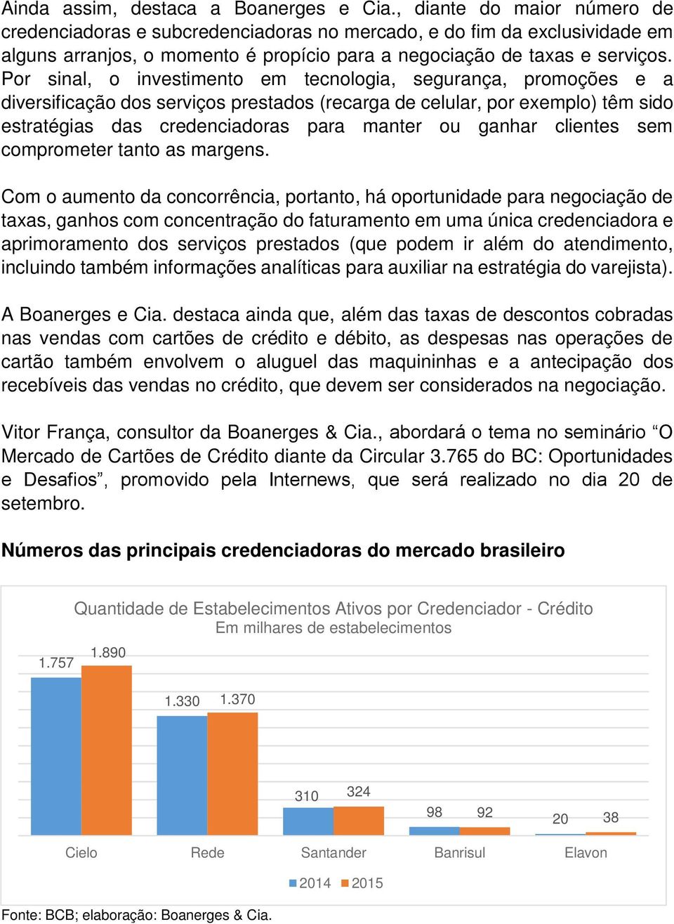 Por sinal, o investimento em tecnologia, segurança, promoções e a diversificação dos serviços prestados (recarga de celular, por exemplo) têm sido estratégias das credenciadoras para manter ou ganhar