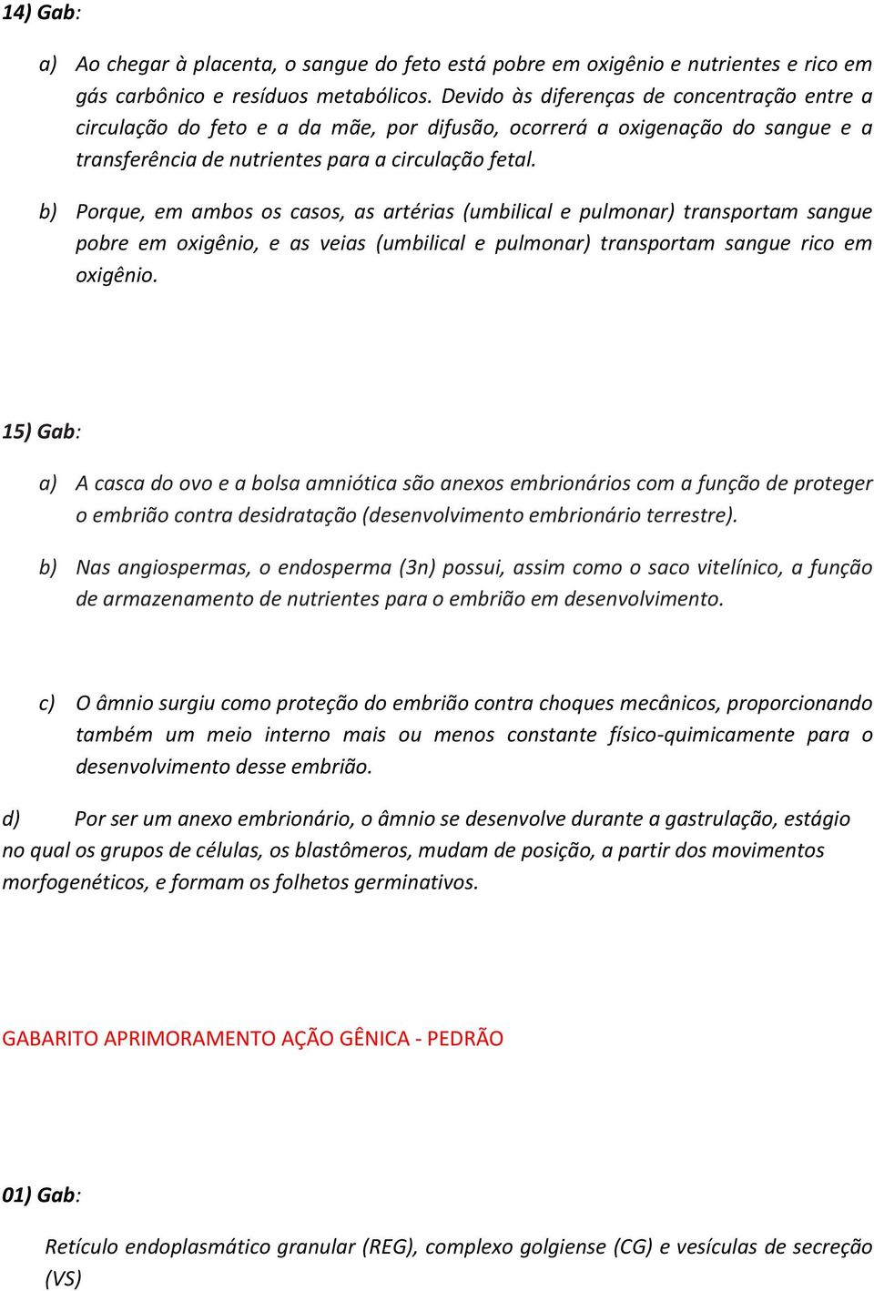 b) Porque, em ambos os casos, as artérias (umbilical e pulmonar) transportam sangue pobre em oxigênio, e as veias (umbilical e pulmonar) transportam sangue rico em oxigênio.