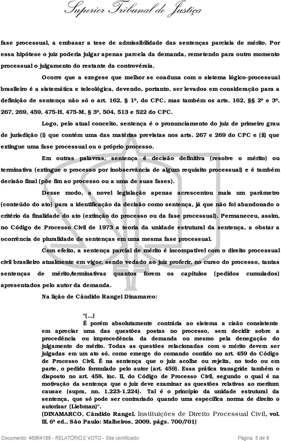 Ocorre que a exegese que melhor se coaduna com o sistema lógico-processual brasileiro é a sistemática e teleológica, devendo, portanto, ser levados em consideração para a definição de sentença não só