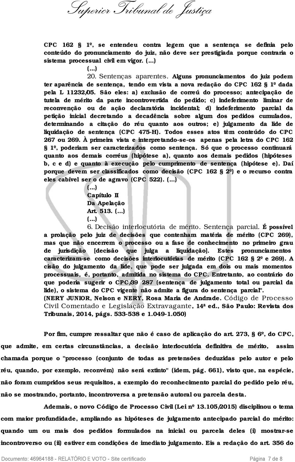 São eles: a) exclusão de correú do processo; antecipação de tutela de mérito da parte incontrovertida do pedido; c) indeferimento liminar de reconvenção ou de ação declaratória incidental; d)