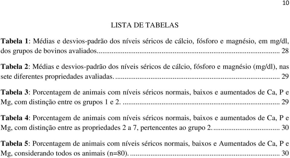 ... 29 Tabela 3: Porcentagem de animais com níveis séricos normais, baixos e aumentados de Ca, P e Mg, com distinção entre os grupos 1 e 2.