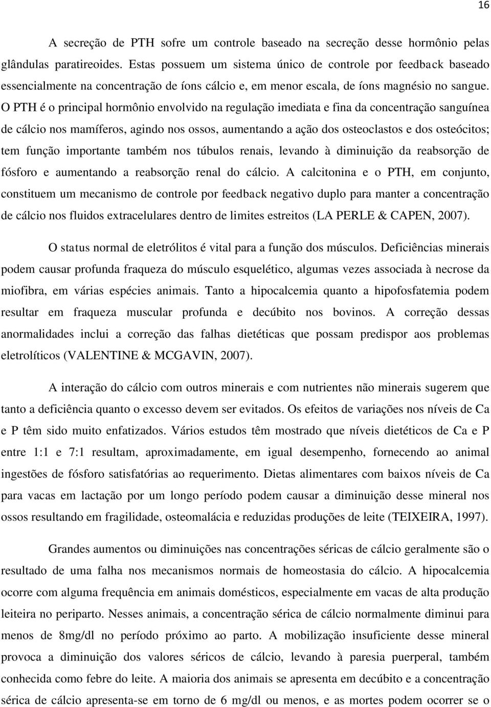 O PTH é o principal hormônio envolvido na regulação imediata e fina da concentração sanguínea de cálcio nos mamíferos, agindo nos ossos, aumentando a ação dos osteoclastos e dos osteócitos; tem