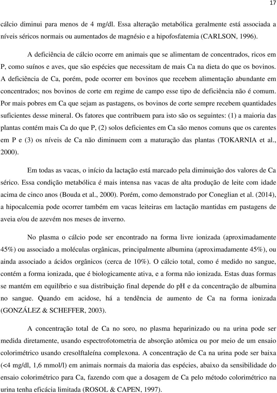 A deficiência de Ca, porém, pode ocorrer em bovinos que recebem alimentação abundante em concentrados; nos bovinos de corte em regime de campo esse tipo de deficiência não é comum.