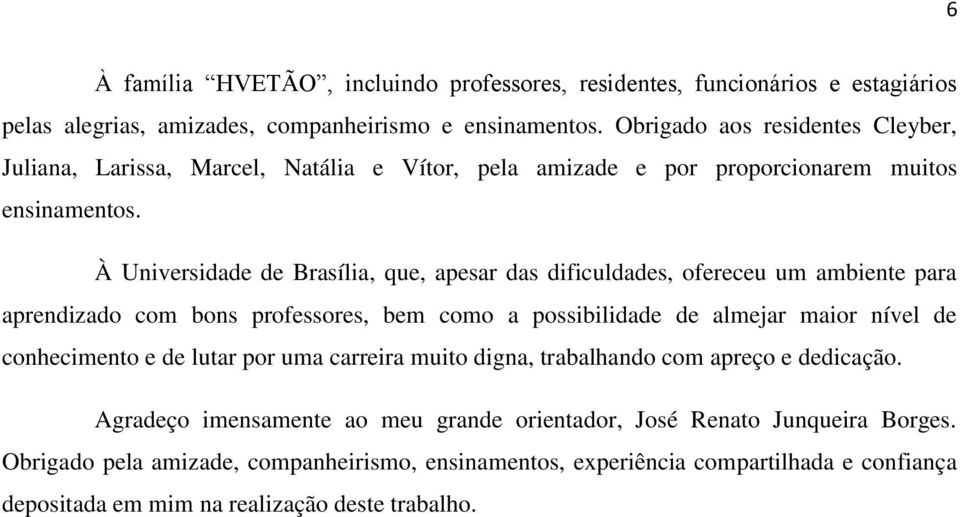 À Universidade de Brasília, que, apesar das dificuldades, ofereceu um ambiente para aprendizado com bons professores, bem como a possibilidade de almejar maior nível de conhecimento e