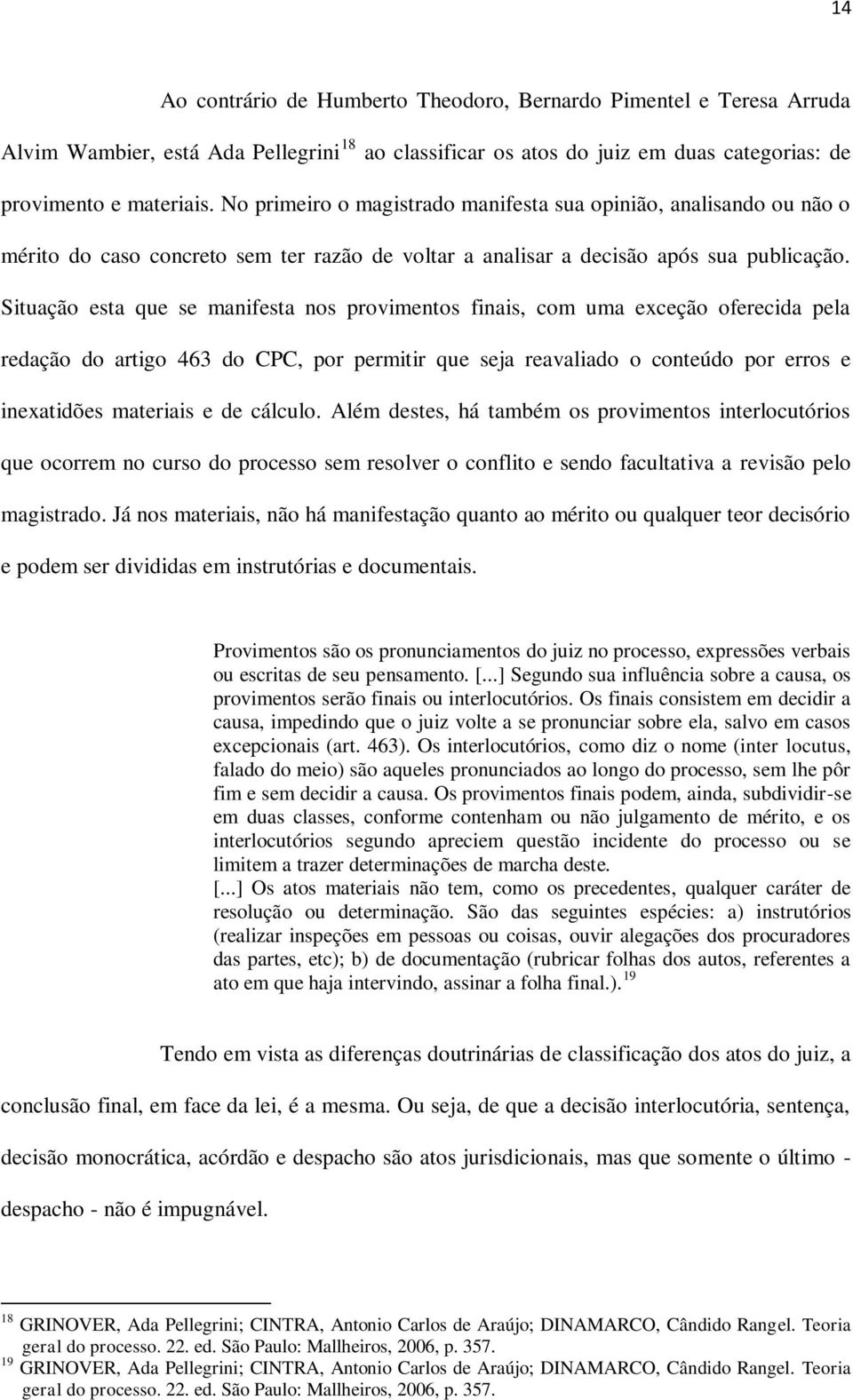 Situação esta que se manifesta nos provimentos finais, com uma exceção oferecida pela redação do artigo 463 do CPC, por permitir que seja reavaliado o conteúdo por erros e inexatidões materiais e de