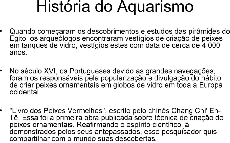 No século XVI, os Portugueses devido as grandes navegações, foram os responsáveis pela popularização e divulgação do hábito de criar peixes ornamentais em globos de vidro em