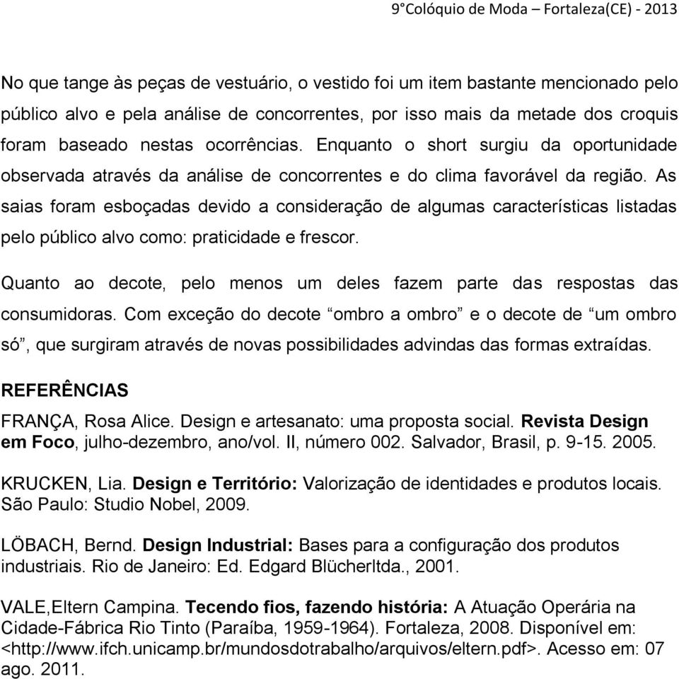 As saias foram esboçadas devido a consideração de algumas características listadas pelo público alvo como: praticidade e frescor.