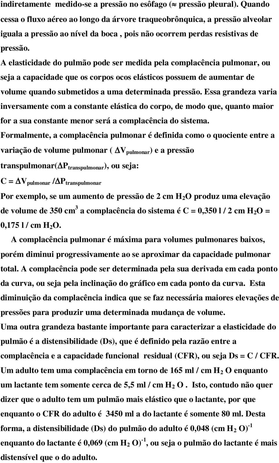 A elasticidade do pulmão pode ser medida pela complacência pulmonar, ou seja a capacidade que os corpos ocos elásticos possuem de aumentar de volume quando submetidos a uma determinada pressão.