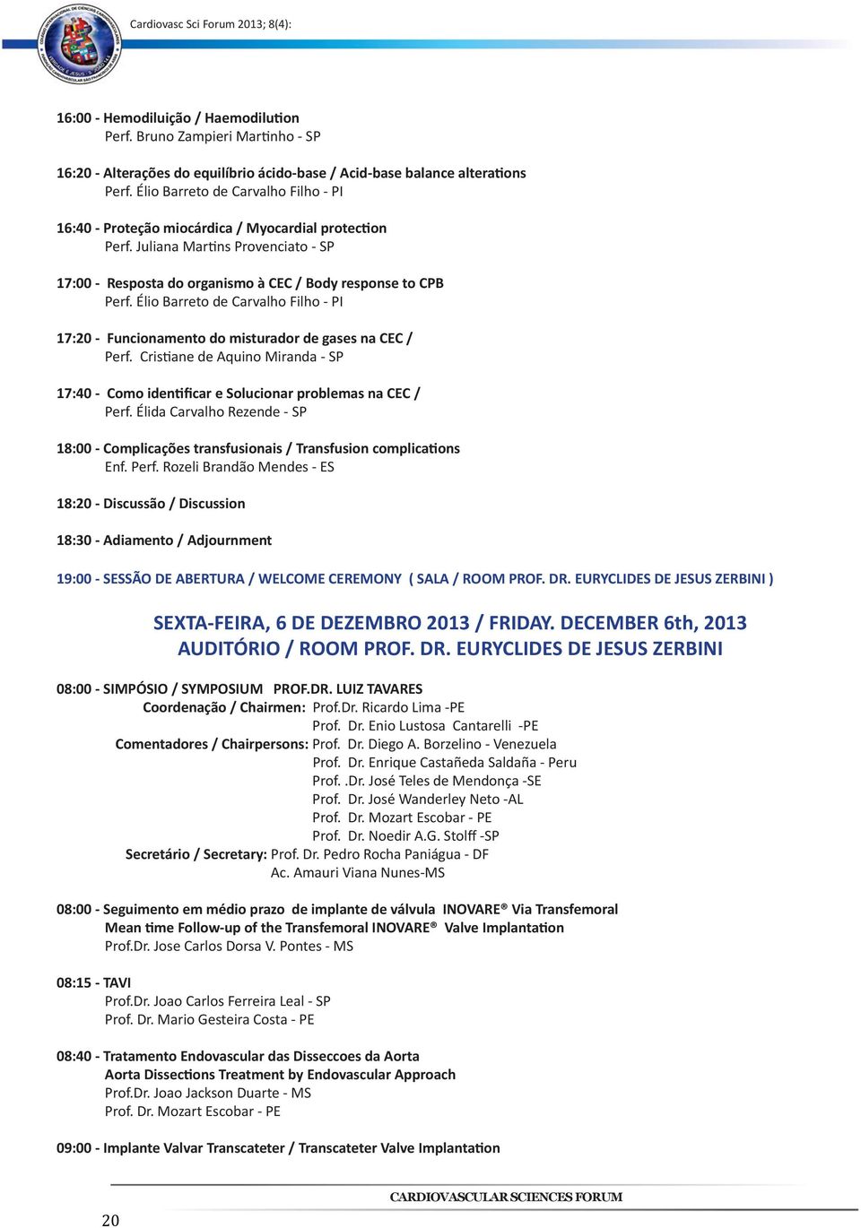 Élio Barreto de Carvalho Filho - PI 17:20 - Funcionamento do misturador de gases na CEC / Perf. Cristiane de Aquino Miranda - SP 17:40 - Como identificar e Solucionar problemas na CEC / Perf.