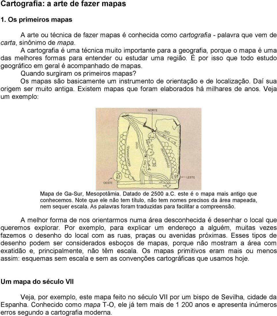 É por isso que todo estudo geográfico em geral é acompanhado de mapas. Quando surgiram os primeiros mapas? Os mapas são basicamente um instrumento de orientação e de localização.