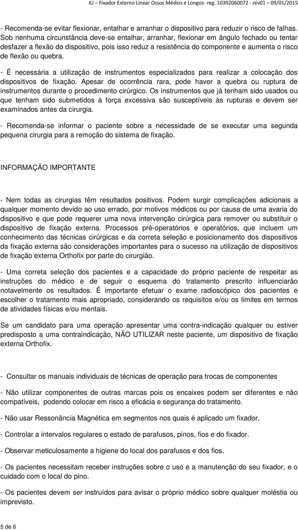 ou quebra. - É necessária a utilização de instrumentos especializados para realizar a colocação dos dispositivos de fixação.