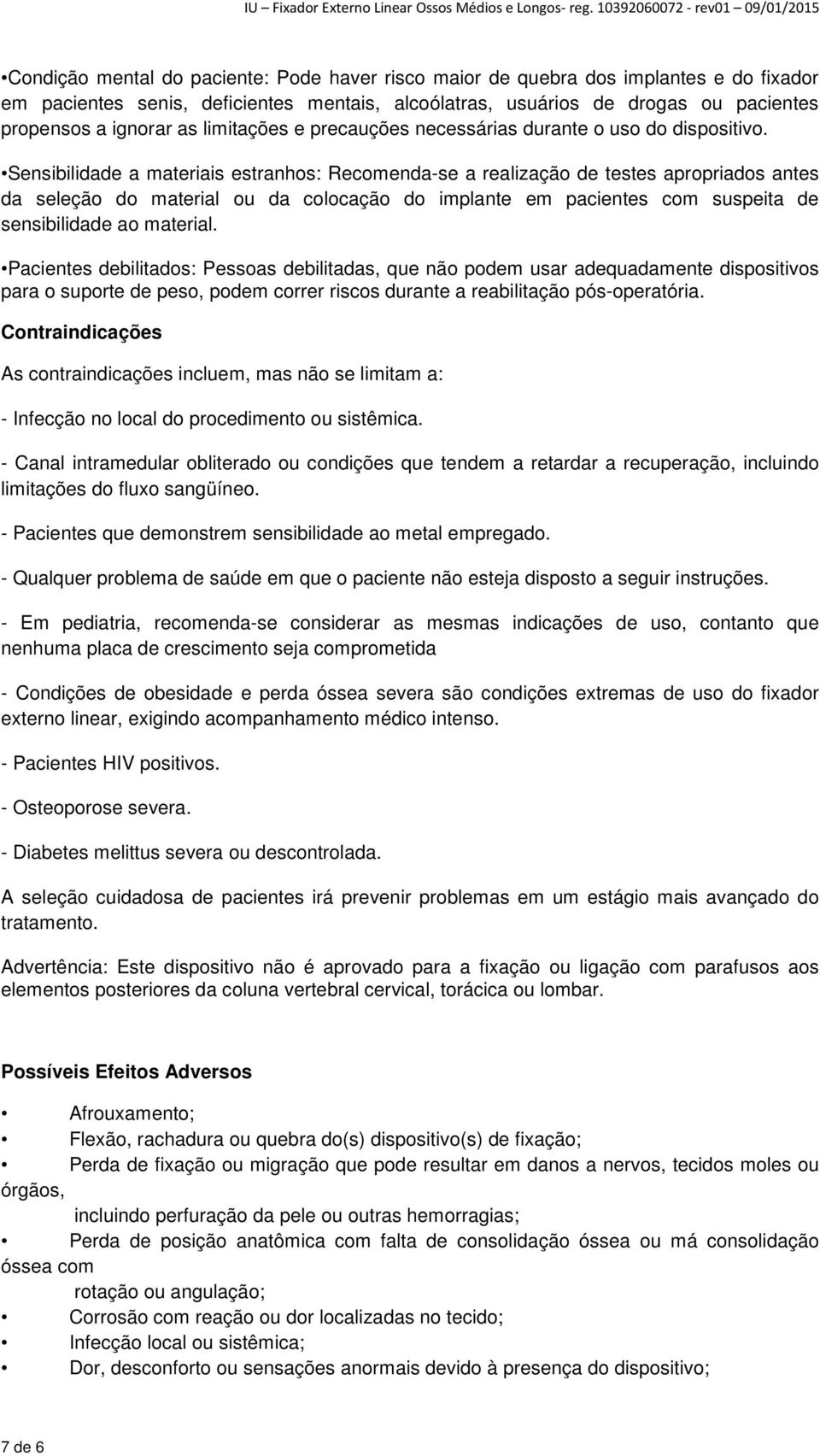 Sensibilidade a materiais estranhos: Recomenda-se a realização de testes apropriados antes da seleção do material ou da colocação do implante em pacientes com suspeita de sensibilidade ao material.