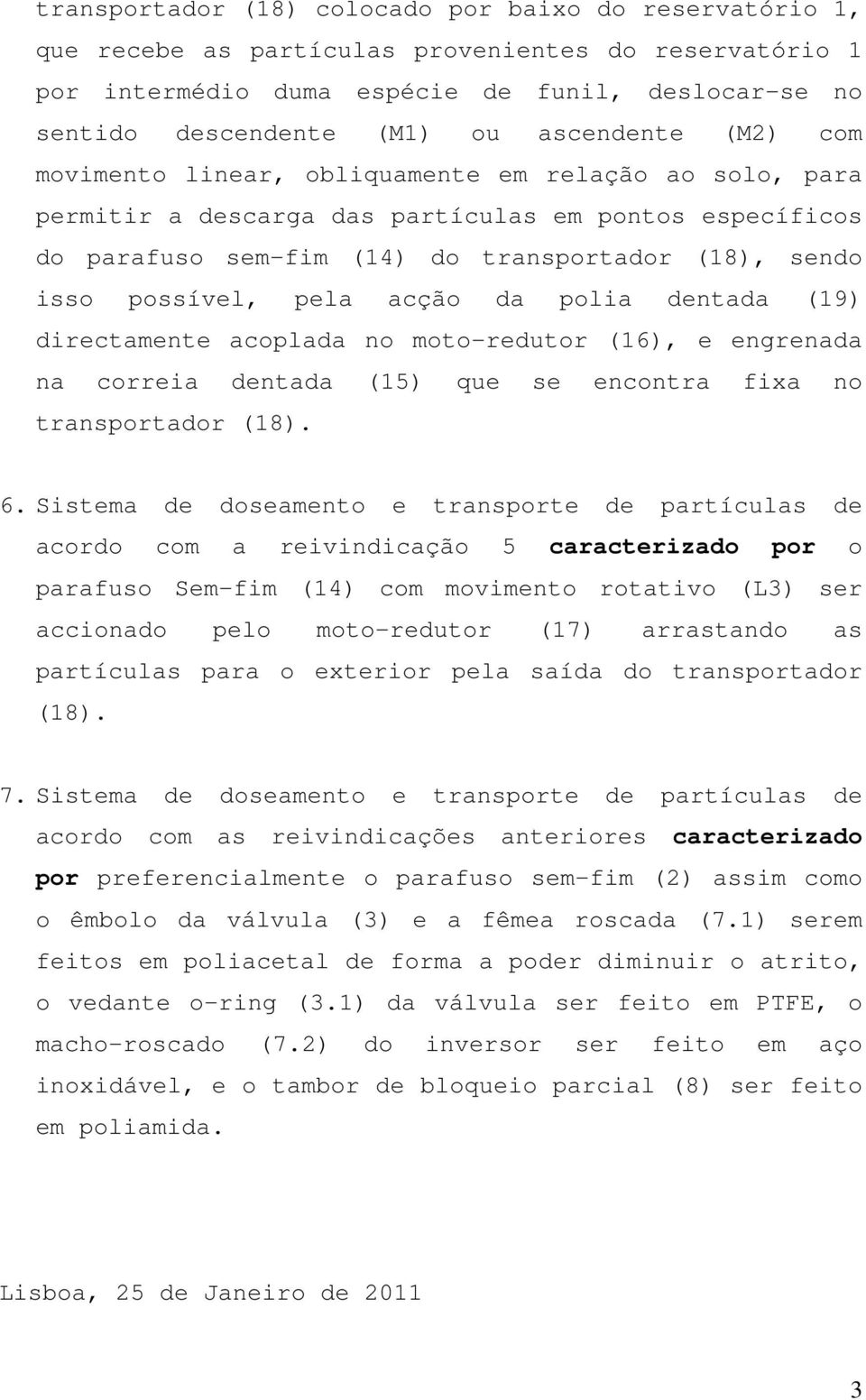 possível, pela acção da polia dentada (19) directamente acoplada no moto-redutor (16), e engrenada na correia dentada (15) que se encontra fixa no transportador (18). 6.