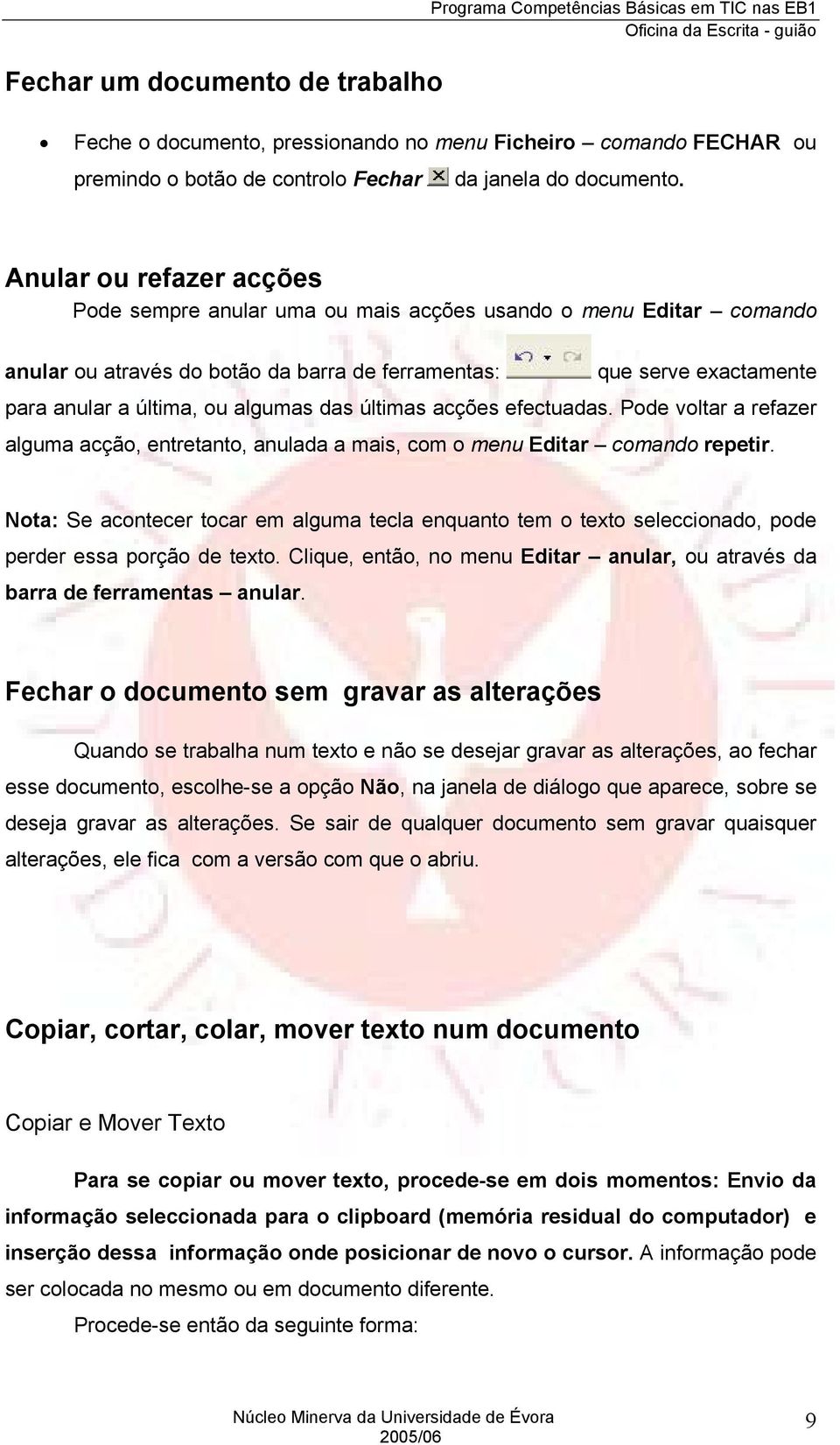 Anular ou refazer acções Pode sempre anular uma ou mais acções usando o menu Editar comando anular ou através do botão da barra de ferramentas: que serve exactamente para anular a última, ou algumas