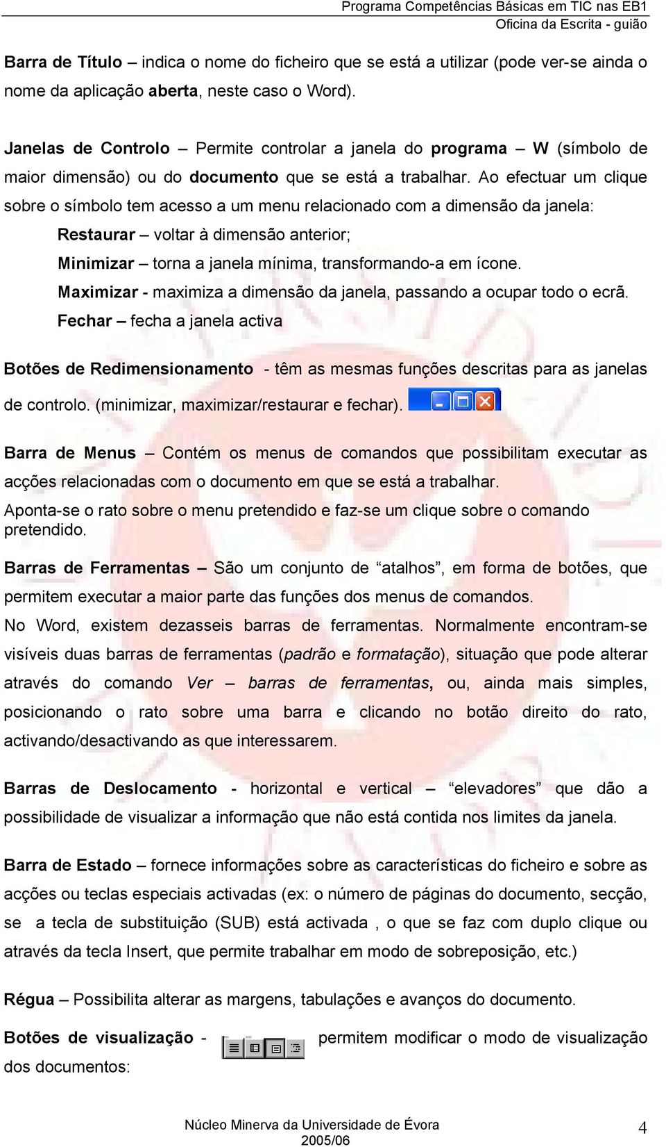 Ao efectuar um clique sobre o símbolo tem acesso a um menu relacionado com a dimensão da janela: Restaurar voltar à dimensão anterior; Minimizar torna a janela mínima, transformando-a em ícone.