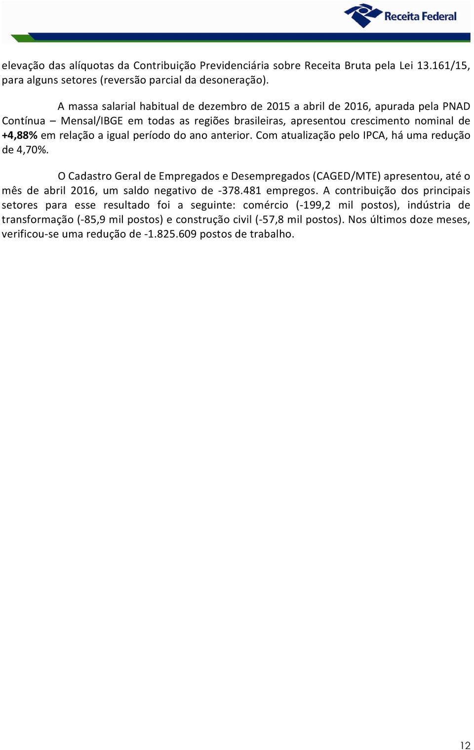 período do ano anterior. Com atualização pelo IPCA, há uma redução de 4,70%. O Cadastro Geral de Empregados e Desempregados (CAGED/MTE) apresentou, até o mês de abril 2016, um saldo negativo de -378.
