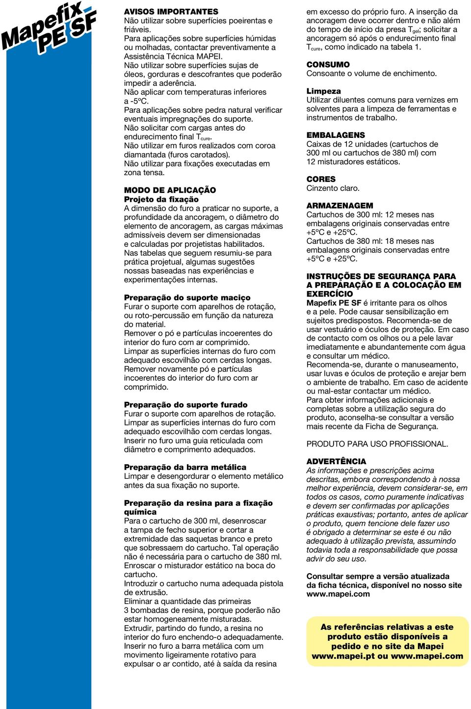 Para aplicações sobre pedra natural verificar eventuais impregnações do suporte. Não solicitar com cargas antes do endurecimento final T cure.