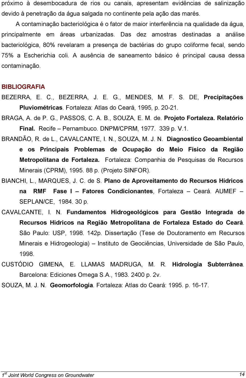 Das dez amostras destinadas a análise bacteriológica, 80% revelaram a presença de bactérias do grupo coliforme fecal, sendo 75% a Escherichia coli.