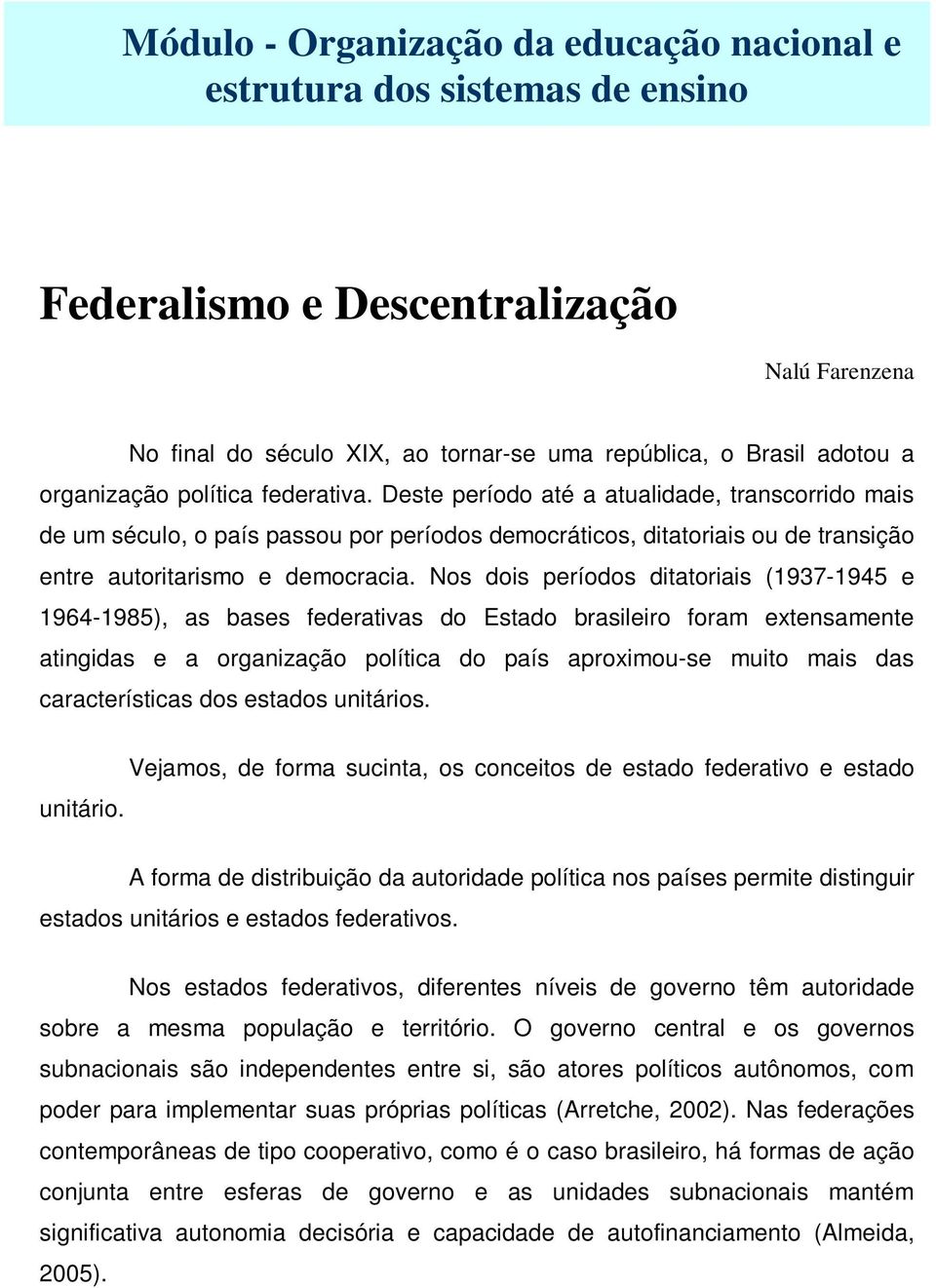 Nos dois períodos ditatoriais (1937-1945 e 1964-1985), as bases federativas do Estado brasileiro foram extensamente atingidas e a organização política do país aproximou-se muito mais das