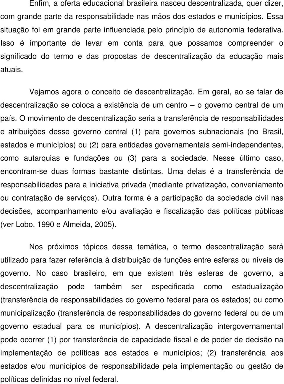 Isso é importante de levar em conta para que possamos compreender o significado do termo e das propostas de descentralização da educação mais atuais. Vejamos agora o conceito de descentralização.