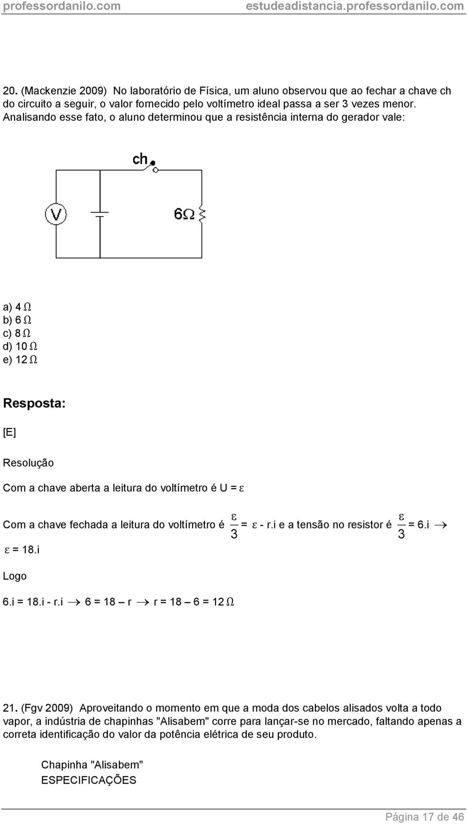 fechada a leitura do voltímetro é 3 = ε - r.i e a tensão no resistor é 3 = 6.i ε = 18.i Logo 6.i = 18.i - r.i 6 = 18 r r = 18 6 = 12 Ω 21.